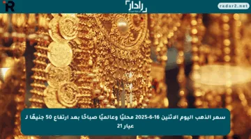 سعر الذهب اليوم الاثنين 16-6-2025 محليًا وعالميًا صباحًا بعد ارتفاع 50 جنيهًا لـ عيار 21